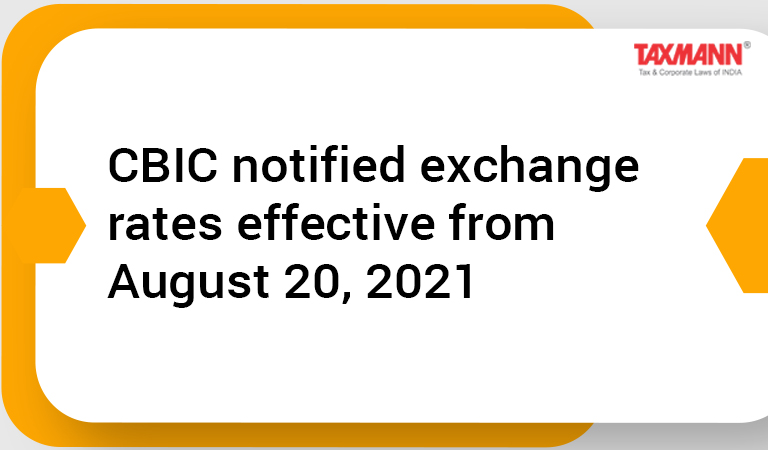CBIC notified exchange rates effective from August 20 2021