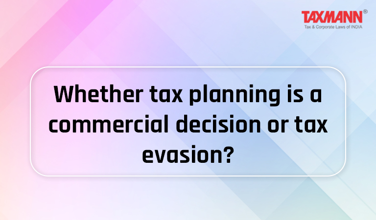 Whether tax planning is a commercial decision or tax evasion?