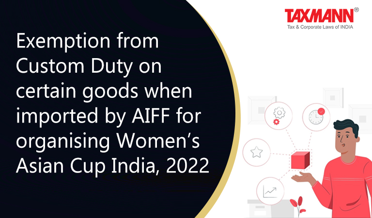 Exemption from Custom Duty on certain goods when imported by All India Football Federation for organising Women’s Asian Cup India 2022
