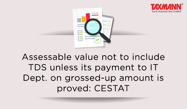 Assessable value not to include TDS unless its payment to IT Dept. on grossed-up amount is proved: CESTAT