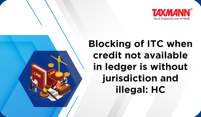 Input tax credit - Blocking use of credit ledger; GST Block Credits