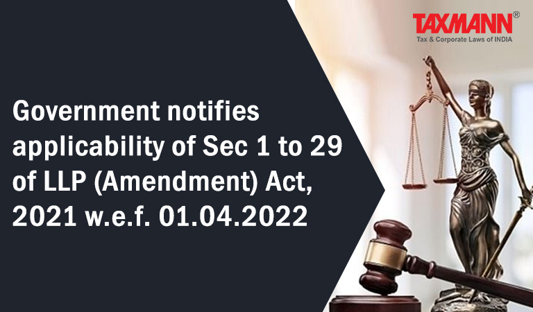 Government notifies applicability of Sec 1 to 29 of LLP (Amendment) Act 2021; small LLPs; Accounting & auditing standards for certain classes of LLPs