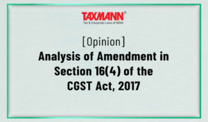 [Opinion] Analysis Of Amendment In Section 16(4) Of The CGST Act, 2017