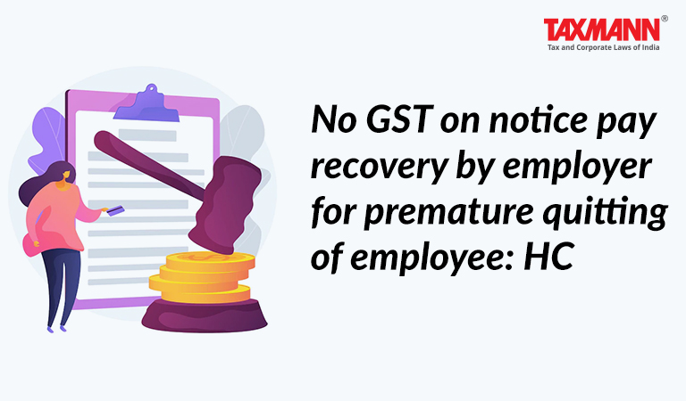 No GST On Notice Pay Recovery By Employer For Premature Quitting Of 