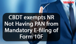 CBDT exempts NR not having PAN from Mandatory E-filing of Form 10F