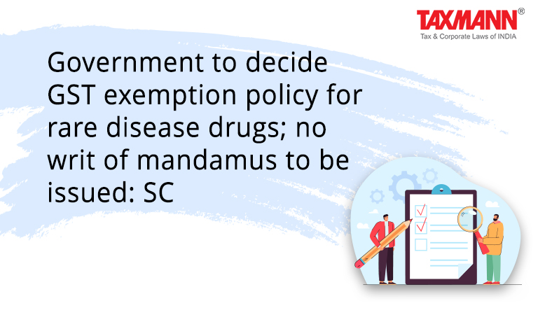 Government to decide GST exemption policy for rare disease drugs; no writ of mandamus to be issued: SC