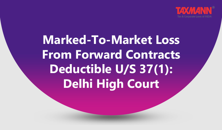 Marked-To-Market Loss From Forward Contracts Deductible U/S 37(1): Delhi High Court