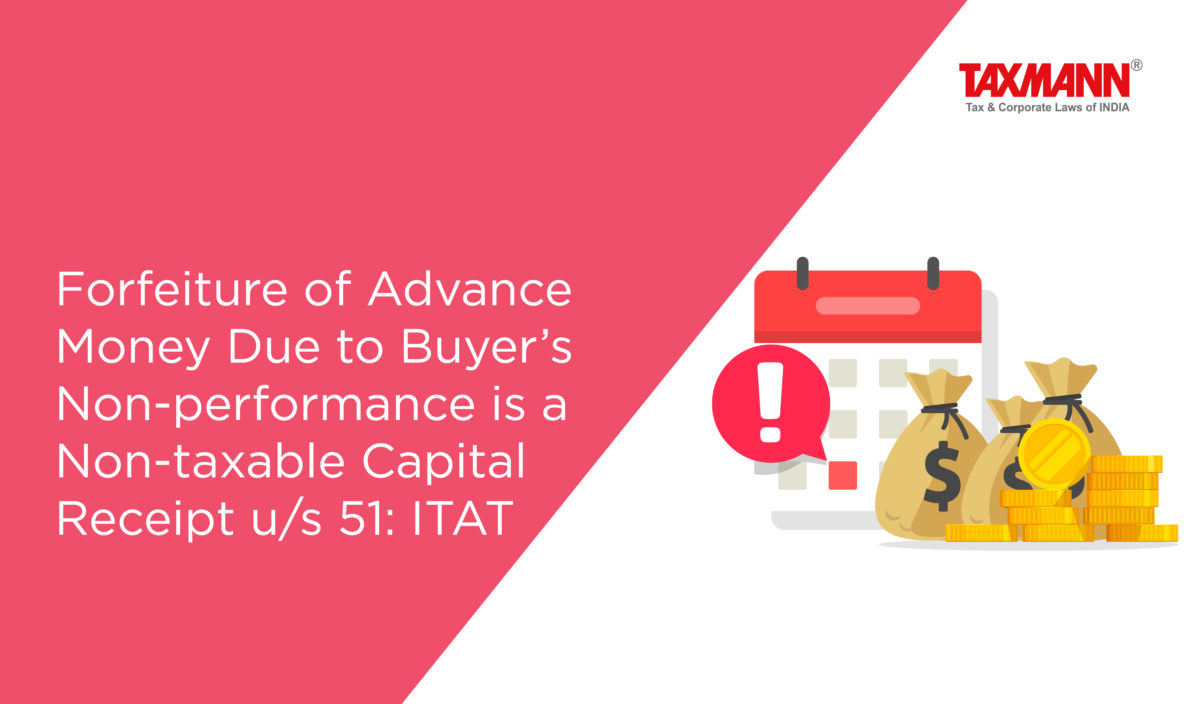 Forfeiture of Advance Money Due to Buyer’s Non-performance is a Non-taxable Capital Receipt u/s 51: ITAT